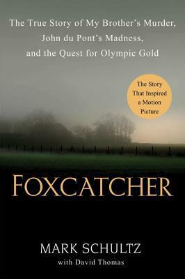 Foxcatcher: The True Story of My Brother's Murder, John du Pont's Madness, and the Quest for Olympic Gold by Mark Schultz, David Thomas