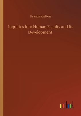 Inquiries Into Human Faculty and Its Development by Francis Galton