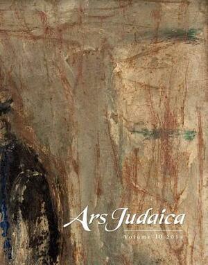 Ars Judaica: The Bar-Ilan Journal of Jewish Art, Volume 10 by 