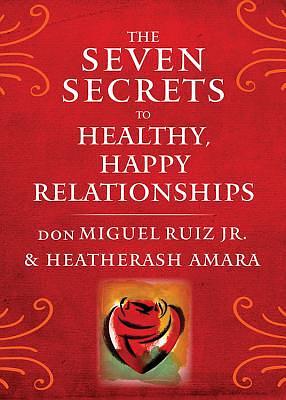 The Seven Secrets to Healthy, Happy Relationships by Don Miguel Ruiz, HeatherAsh Amara