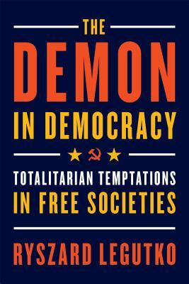 The Demon in Democracy: Totalitarian Temptations in Free Societies by Ryszard Legutko