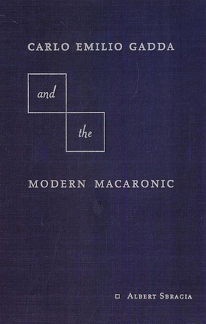 Carlo Emilio Gadda and the Modern Macaronic by Albert Sbragia