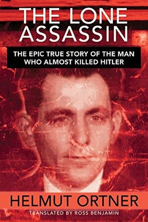 Lone Assassin: The Epic True Story of the Man Who Almost Killed Hilter by Ross Benjamin, Helmut Ortner
