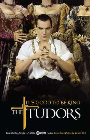 The Tudors: It's Good to Be King - Final Shooting Scripts 1-5 of the Showtime Series by Michael Hirst