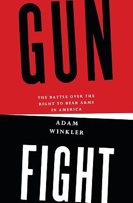 Gunfight: The Battle Over the Right to Bear Arms in America by Adam Winkler