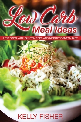 Low Carb Meal Ideas: Low Carb with Gluten Free and Mediterranean Diet by Kelly Fisher