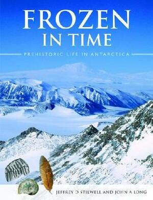 Frozen in Time [op]: Prehistoric Life in Antarctica by Jeffrey D. Stilwell, John A. Long