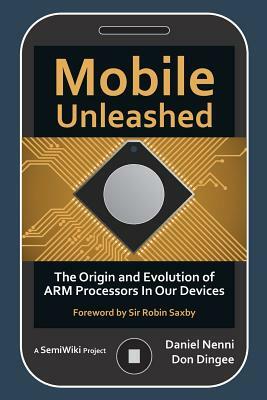 Mobile Unleashed: The Origin and Evolution of ARM Processors in Our Devices by Don Dingee, Daniel Nenni