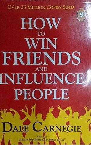 How to win Friends and Influence People by Dale Carnegie, Dale Carnegie