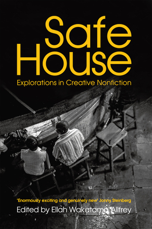 Safe House: An Anthology of Creative Non-Fiction from Africa by Binyavanga Wainaina, Ellah Wakatama Allfrey