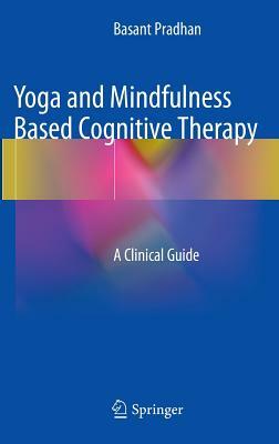 Yoga and Mindfulness Based Cognitive Therapy: A Clinical Guide by Basant Pradhan