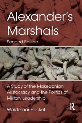 Alexander's Marshals: A Study of the Makedonian Aristocracy and the Politics of Military Leadership by Waldemar Heckel