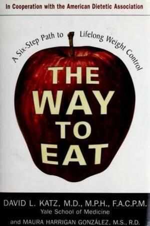 The Way to Eat: A Six-Step Path to Lifelong Weight Control by Maura Gonzalez, David L. Katz