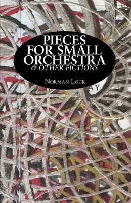 Pieces for Small Orchestra & Other Fictions by Norman Lock