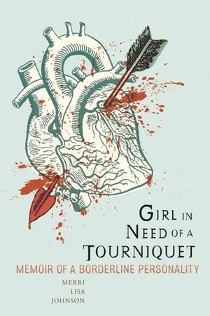 Girl in Need of a Tourniquet: Memoir of a Borderline Personality by Merri Lisa Johnson