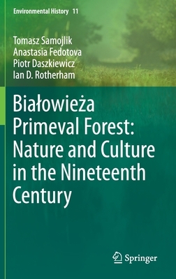 Bialowie&#380;a Primeval Forest: Nature and Culture in the Nineteenth Century by Piotr Daszkiewicz, Anastasia Fedotova, Tomasz Samojlik