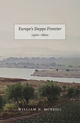Europe's Steppe Frontier, 1500-1800: A Study of the Eastward Movement in Europe by William H. McNeill