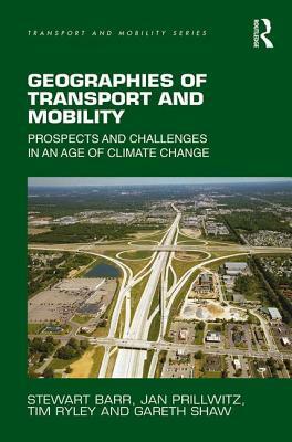 Geographies of Transport and Mobility: Prospects and Challenges in an Age of Climate Change by Jan Prillwitz, Tim Ryley, Stewart Barr