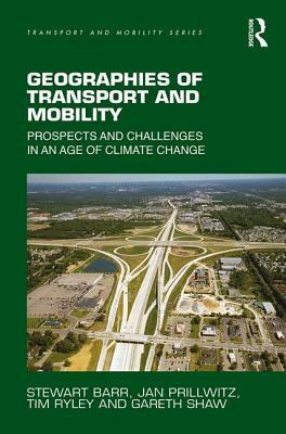 Geographies of Transport and Mobility: Prospects and Challenges in an Age of Climate Change by Jan Prillwitz, Stewart Barr, Tim Ryley