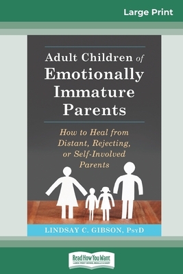 Adult Children of Emotionally Immature Parents: How to Heal from Distant, Rejecting, or Self-Involved Parents (16pt Large Print Edition) by Lindsay C. Gibson