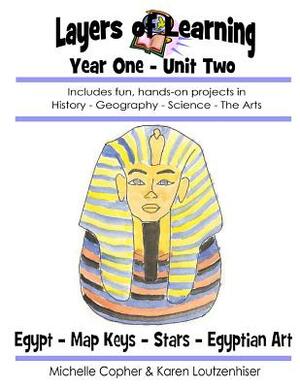Layers of Learning Year One Unit Two: Ancient Egypt, Map Keys, Stars, Egyptian Art by Karen Loutzenhiser, Michelle Copher