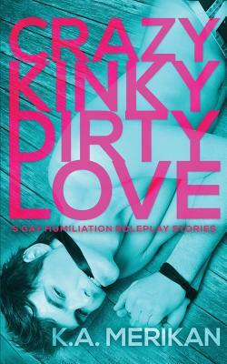Crazy Kinky Dirty Love by K.A. Merikan