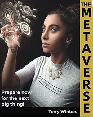 The Metaverse: Prepare Now For the Next Big Thing! by Terry Winters