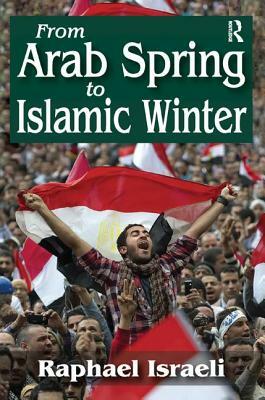 From Arab Spring to Islamic Winter by Raphael Israeli