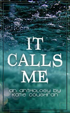 It Calls Me: An Anthology by Katie Coughran