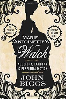 Marie Antoinette's Watch: Adultery, Larceny, & Perpetual Motion by John Biggs