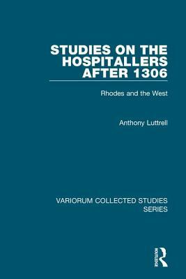 Studies on the Hospitallers After 1306: Rhodes and the West by Anthony Luttrell