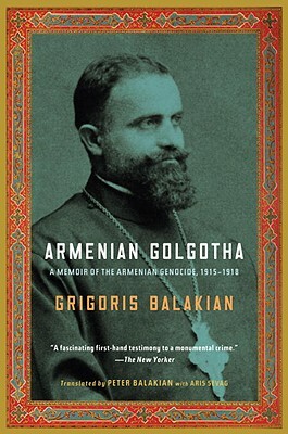 Armenian Golgotha: A Memoir of the Armenian Genocide, 1915-1918 by Grigoris Balakian