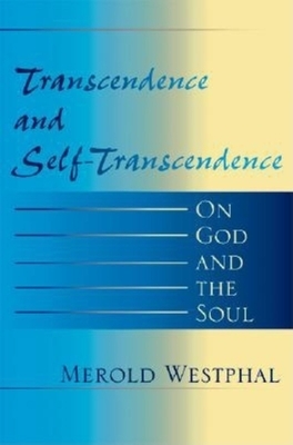 Transcendence and Self-Transcendence: On God and the Soul by Merold Westphal