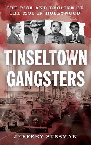 Tinseltown Gangsters: The Rise and Decline of the Mob in Hollywood by Jeffrey Sussman
