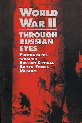 World War II Through Russian Eyes: Photographs from the Russian Central Armed Forces Museum by 