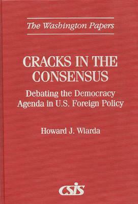 Cracks in the Consensus: Debating the Democracy Agenda in U.S. Foreign Policy by Howard J. Wiarda