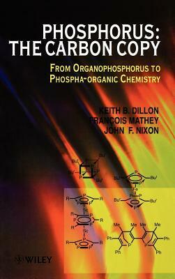 Phosphorus: The Carbon Copy: From Organophosphorus to Phospha-Organic Chemistry by François Mathey, Keith B. Dillon, John F. Nixon