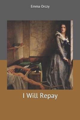 I Will Repay by Emma Orczy