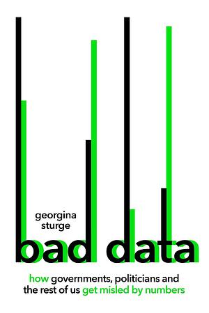 Bad Data: How Governments, Politicians and the Rest of Us Get Misled by Numbers by Georgina Sturge