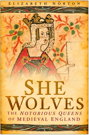 She Wolves: The Notorious Queens of England by Elizabeth Norton
