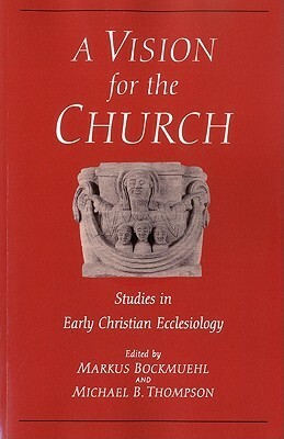 Vision for the Church: Studies in Early Christian Ecclesiology by Markus Bockmuehl, Michael Thompson