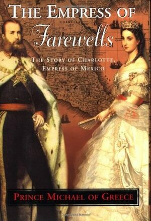 The Empress of Farewells: The Story of Charlotte, Empress of Mexico by Prince Michael of Greece