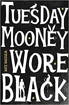 Tuesday Mooney Wore Black by Kate Racculia