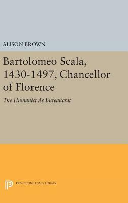 Bartolomeo Scala, 1430-1497, Chancellor of Florence: The Humanist as Bureaucrat by Alison Brown
