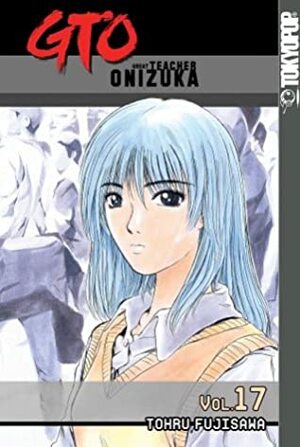 GTO: Great Teacher Onizuka, Vol. 17 by Tōru Fujisawa