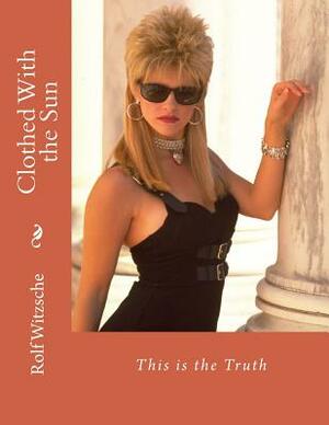 Clothed With the Sun: This is the Truth by Rolf A. F. Witzsche