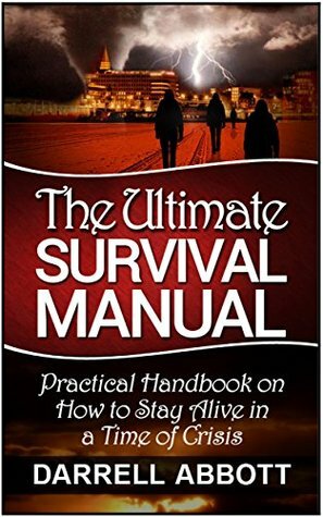 The Ultimate Survival Manual: Practical Handbook on How to Stay Alive in a Time of Crisis (Survival books, Survival handbook, survival manual) by Darrell Abbott