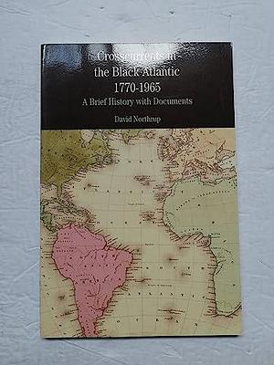 Crosscurrents in the Black Atlantic, 1770-1965: A Brief History with Documents by David Northrup