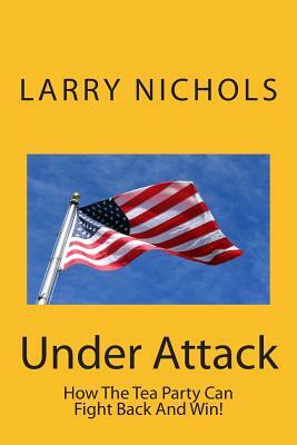 Under Attack: How The Tea Party Can Fight Back And Win! by Larry Nichols