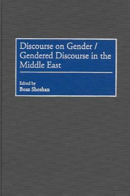 Discourse on Gender/Gendered Discourse in the Middle East by Boaz Shoshan